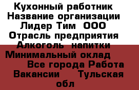 Кухонный работник › Название организации ­ Лидер Тим, ООО › Отрасль предприятия ­ Алкоголь, напитки › Минимальный оклад ­ 22 000 - Все города Работа » Вакансии   . Тульская обл.